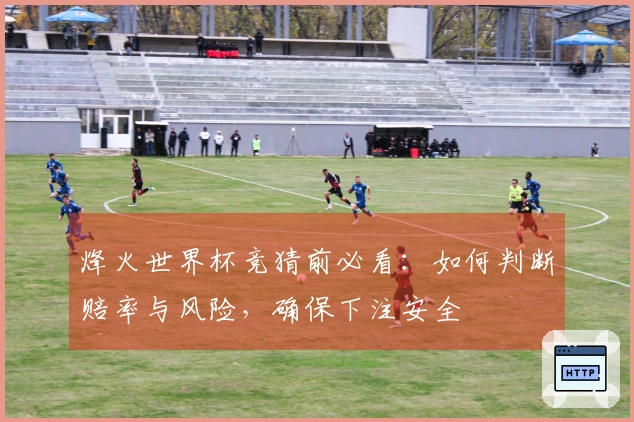 烽火世界杯竞猜前必看：如何判断赔率与风险，确保下注安全