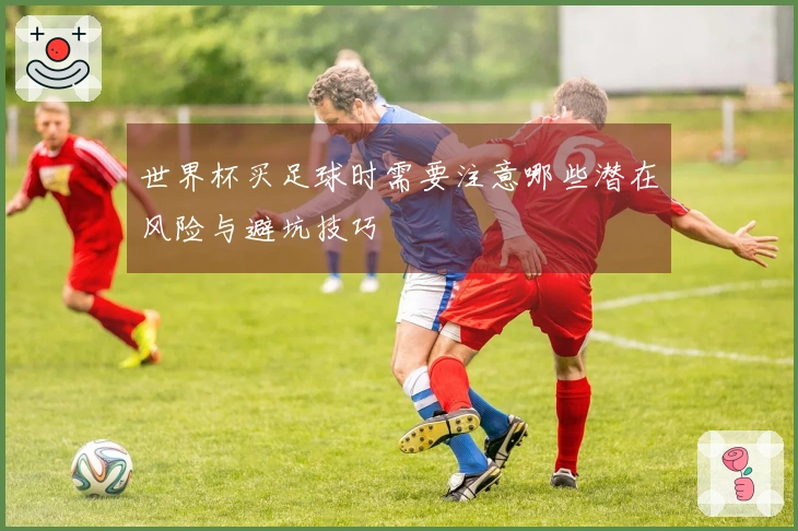 世界杯买足球时需要注意哪些潜在风险与避坑技巧