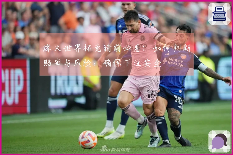 烽火世界杯竞猜前必看：如何判断赔率与风险，确保下注安全