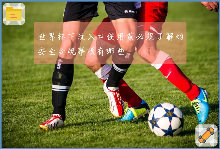 世界杯下注入口使用前必须了解的安全合规事项有哪些